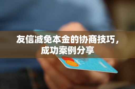 友信减免本金的协商技巧，成功案例分享