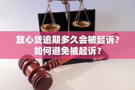 放心贷逾期多久会被起诉？如何避免被起诉？