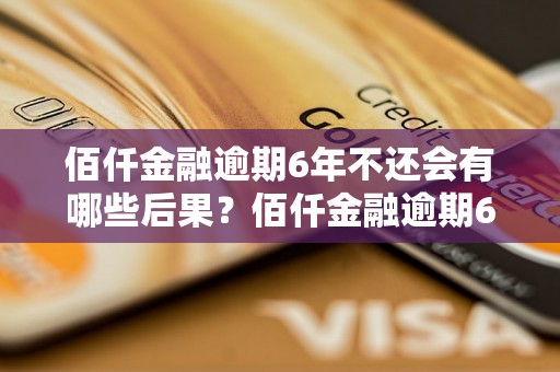 佰仟金融逾期6年不还会有哪些后果？佰仟金融逾期6年不还的处理方案