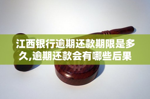 江西银行逾期还款期限是多久,逾期还款会有哪些后果？