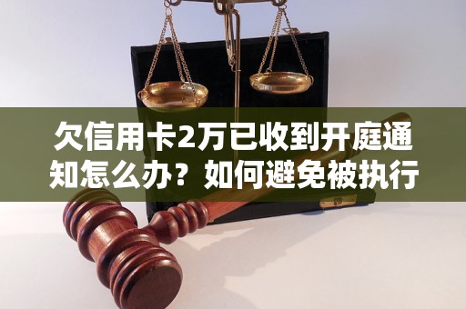 欠信用卡2万已收到开庭通知怎么办？如何避免被执行？