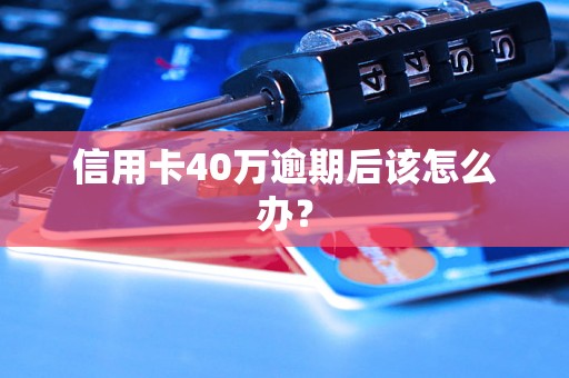 信用卡40万逾期后该怎么办？