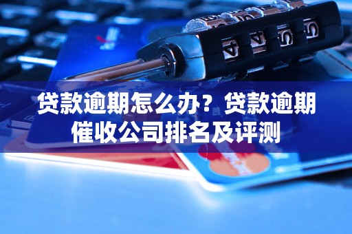 贷款逾期怎么办？贷款逾期催收公司排名及评测