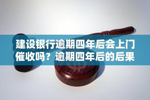 建设银行逾期四年后会上门催收吗？逾期四年后的后果是什么？