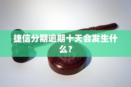 捷信分期逾期十天会发生什么？