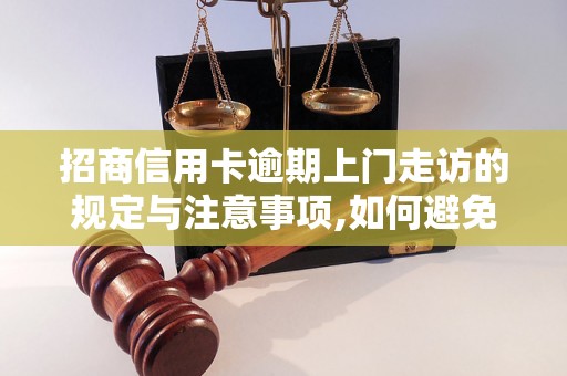 招商信用卡逾期上门走访的规定与注意事项,如何避免招商信用卡逾期上门催收