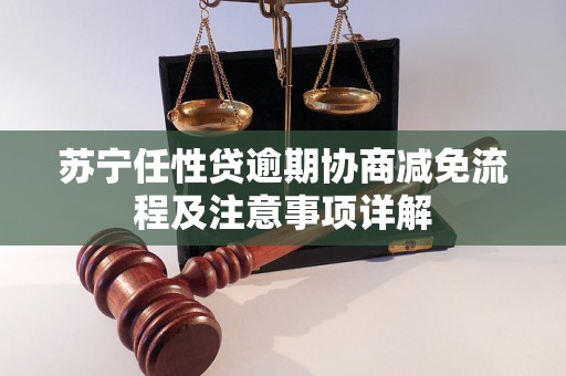 苏宁任性贷逾期协商减免流程及注意事项详解