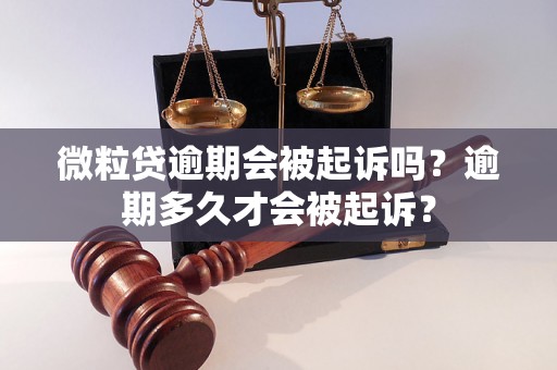 微粒贷逾期会被起诉吗？逾期多久才会被起诉？