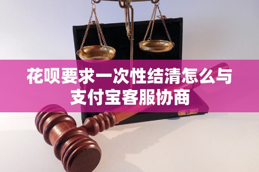 花呗要求一次性结清怎么与支付宝客服协商