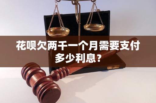 花呗欠两千一个月需要支付多少利息？