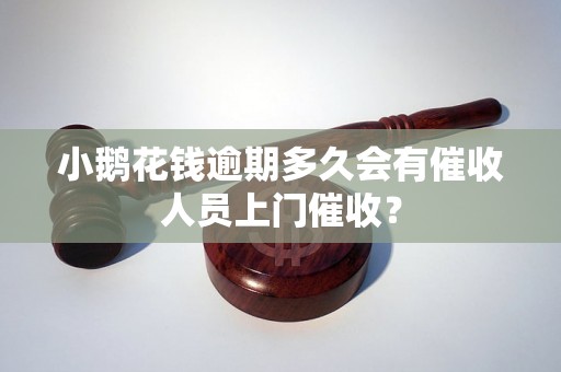 小鹅花钱逾期多久会有催收人员上门催收？