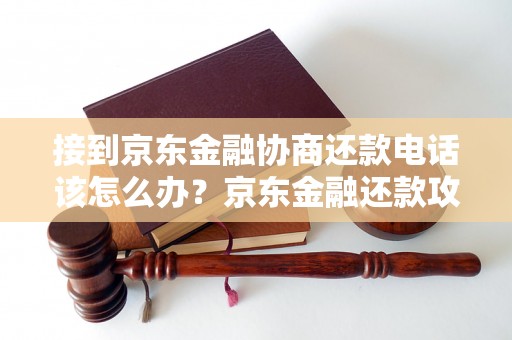 接到京东金融协商还款电话该怎么办？京东金融还款攻略分享