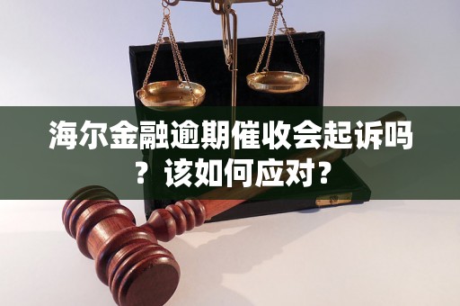 海尔金融逾期催收会起诉吗？该如何应对？