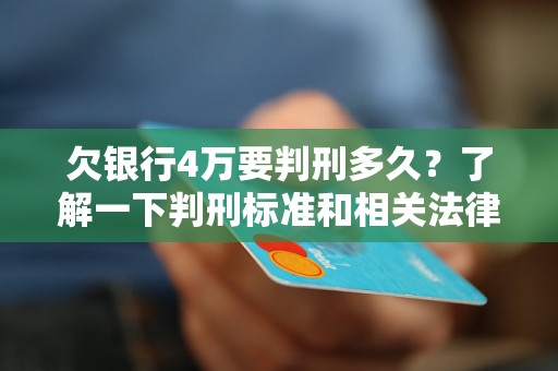 欠银行4万要判刑多久？了解一下判刑标准和相关法律规定