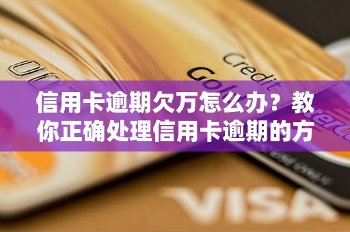 信用卡逾期欠万怎么办？教你正确处理信用卡逾期的方法