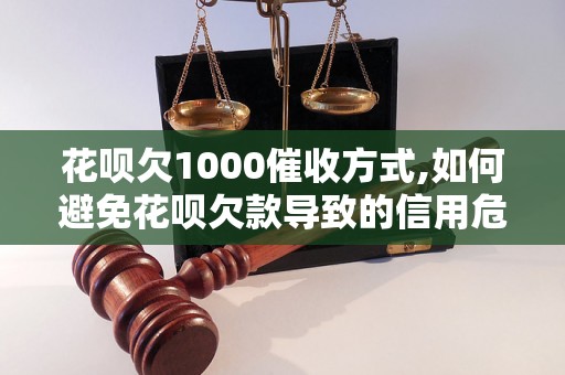 花呗欠1000催收方式,如何避免花呗欠款导致的信用危机