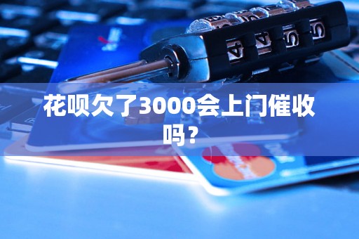 花呗欠了3000会上门催收吗？