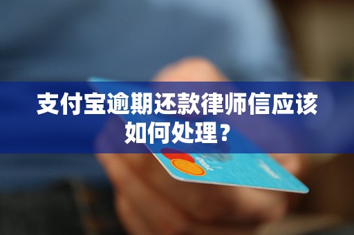 支付宝逾期还款律师信应该如何处理？