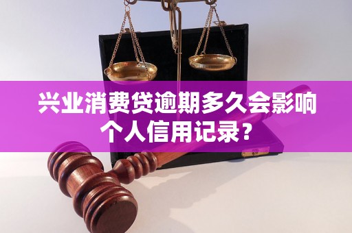 兴业消费贷逾期多久会影响个人信用记录？