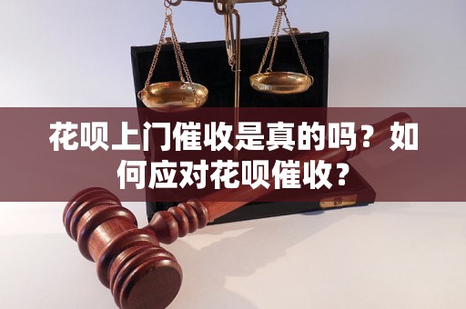 花呗上门催收是真的吗？如何应对花呗催收？