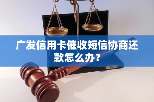 广发信用卡催收短信协商还款怎么办？