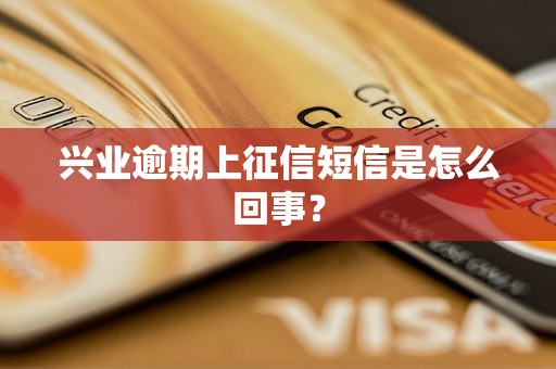 兴业逾期上征信短信是怎么回事？