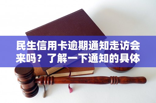 民生信用卡逾期通知走访会来吗？了解一下通知的具体流程