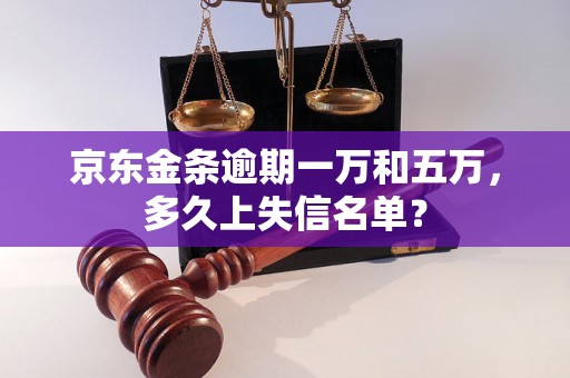 京东金条逾期一万和五万，多久上失信名单？