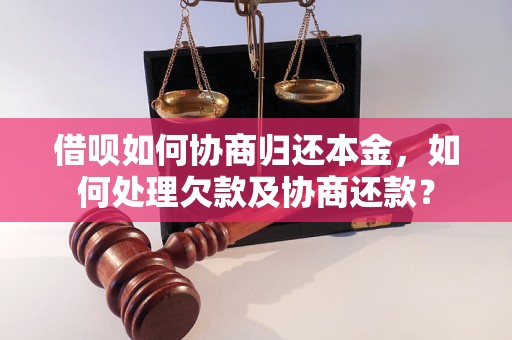 借呗如何协商归还本金，如何处理欠款及协商还款？