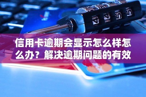 信用卡逾期会显示怎么样怎么办？解决逾期问题的有效方法分享