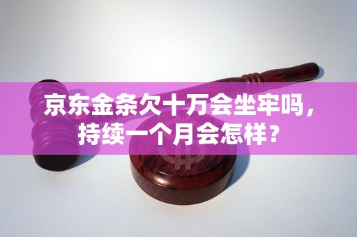 京东金条欠十万会坐牢吗，持续一个月会怎样？