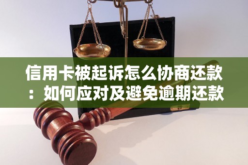 信用卡被起诉怎么协商还款：如何应对及避免逾期还款问题