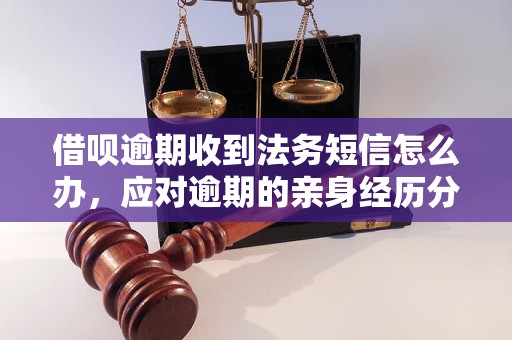 借呗逾期收到法务短信怎么办，应对逾期的亲身经历分享