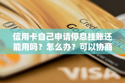 信用卡自己申请停息挂账还能用吗？怎么办？可以协商还本金吗？