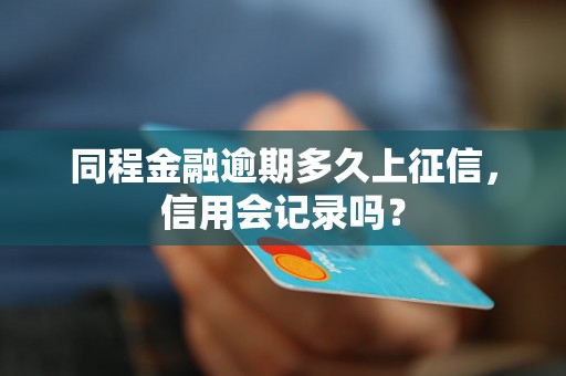 同程金融逾期多久上征信，信用会记录吗？