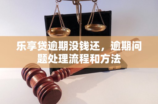 乐享贷逾期没钱还，逾期问题处理流程和方法