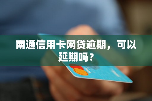 南通信用卡网贷逾期，可以延期吗？