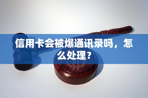 信用卡会被爆通讯录吗，怎么处理？