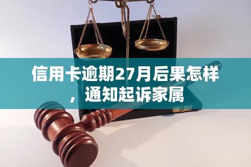 信用卡逾期27月后果怎样，通知起诉家属