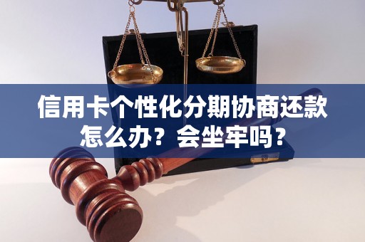 信用卡个性化分期协商还款怎么办？会坐牢吗？