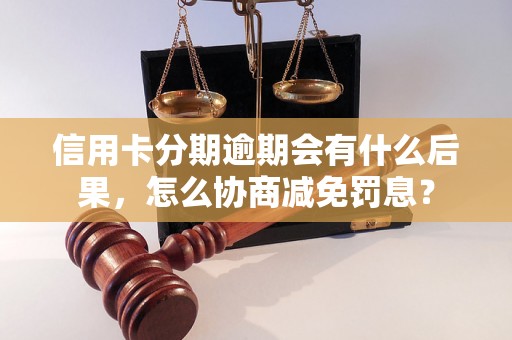 信用卡分期逾期会有什么后果，怎么协商减免罚息？