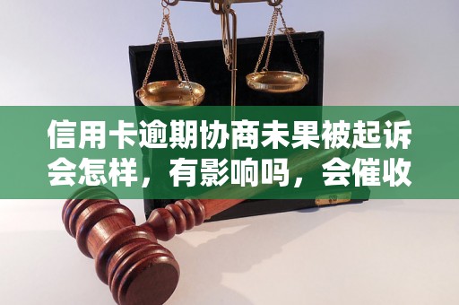 信用卡逾期协商未果被起诉会怎样，有影响吗，会催收吗？