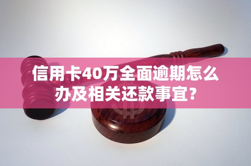 信用卡40万全面逾期怎么办及相关还款事宜？