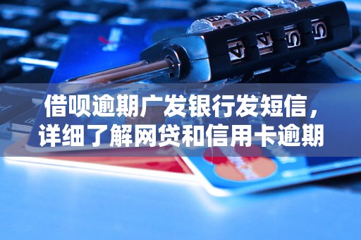 借呗逾期广发银行发短信，详细了解网贷和信用卡逾期法律后果