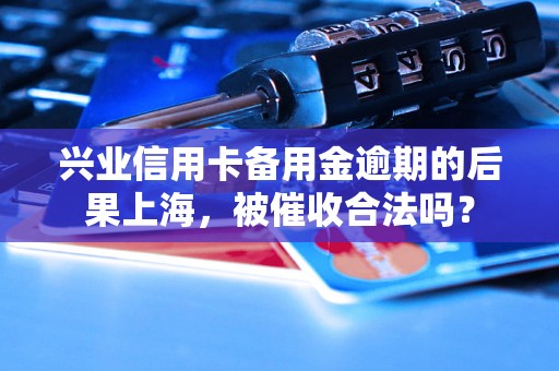 兴业信用卡备用金逾期的后果上海，被催收合法吗？