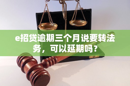 e招贷逾期三个月说要转法务，可以延期吗？