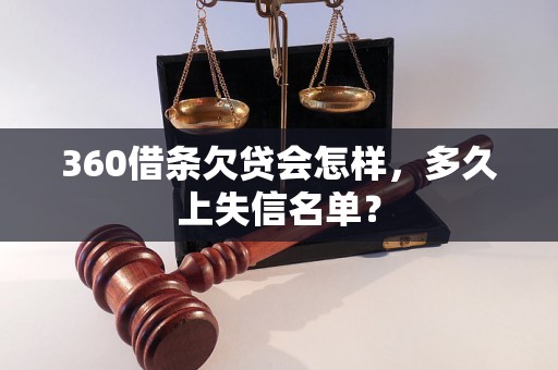 360借条欠贷会怎样，多久上失信名单？