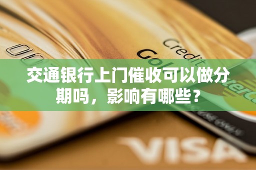 交通银行上门催收可以做分期吗，影响有哪些？