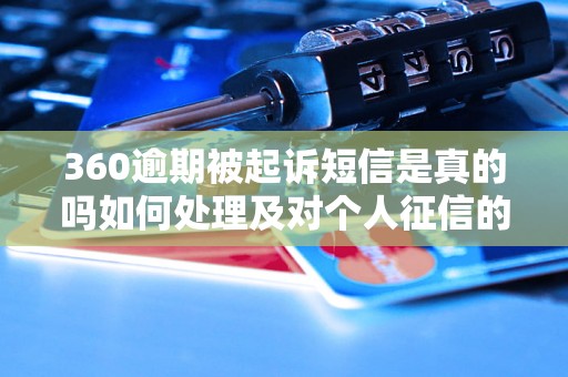 360逾期被起诉短信是真的吗如何处理及对个人征信的影响