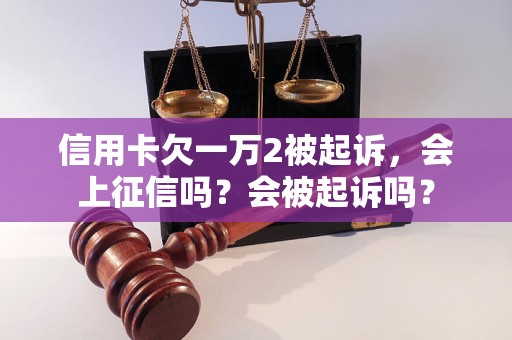 信用卡欠一万2被起诉，会上征信吗？会被起诉吗？